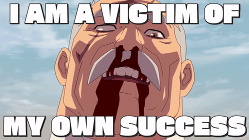 Victim of my own success meme